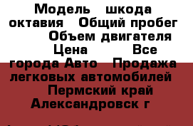  › Модель ­ шкода октавия › Общий пробег ­ 140 › Объем двигателя ­ 2 › Цена ­ 450 - Все города Авто » Продажа легковых автомобилей   . Пермский край,Александровск г.